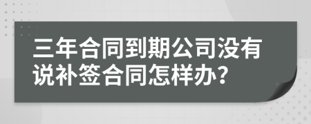 三年合同到期公司沒有說補(bǔ)簽合同怎樣辦？
