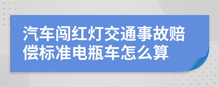 汽車闖紅燈交通事故賠償標(biāo)準(zhǔn)電瓶車怎么算