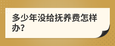 多少年沒(méi)給撫養(yǎng)費(fèi)怎樣辦？
