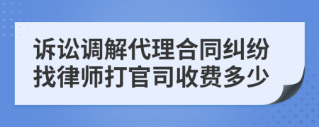 訴訟調(diào)解代理合同糾紛找律師打官司收費(fèi)多少