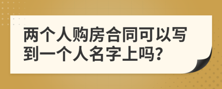 兩個(gè)人購房合同可以寫到一個(gè)人名字上嗎?