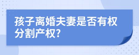 孩子離婚夫妻是否有權(quán)分割產(chǎn)權(quán)?