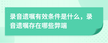 錄音遺囑有效條件是什么，錄音遺囑存在哪些弊端
