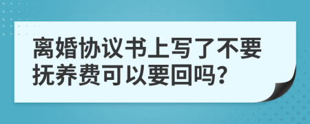 離婚協(xié)議書上寫了不要撫養(yǎng)費(fèi)可以要回嗎？