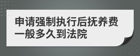 申請強制執(zhí)行后撫養(yǎng)費一般多久到法院