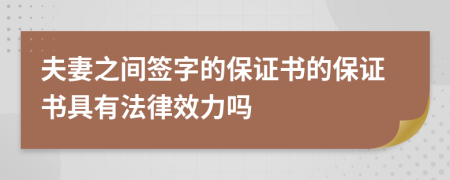 夫妻之間簽字的保證書(shū)的保證書(shū)具有法律效力嗎