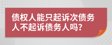 債權(quán)人能只起訴次債務(wù)人不起訴債務(wù)人嗎？