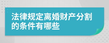 法律規(guī)定離婚財(cái)產(chǎn)分割的條件有哪些