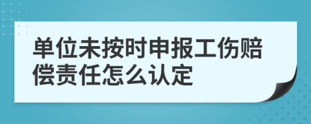 單位未按時(shí)申報(bào)工傷賠償責(zé)任怎么認(rèn)定