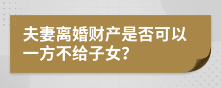 夫妻離婚財(cái)產(chǎn)是否可以一方不給子女？