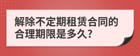 解除不定期租賃合同的合理期限是多久?
