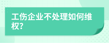工傷企業(yè)不處理如何維權(quán)？