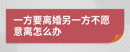 一方要離婚另一方不愿意離怎么辦