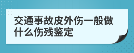 交通事故皮外傷一般做什么傷殘鑒定