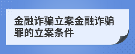 金融詐騙立案金融詐騙罪的立案條件