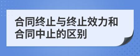 合同終止與終止效力和合同中止的區(qū)別