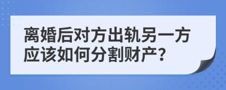離婚后對方出軌另一方應該如何分割財產(chǎn)？