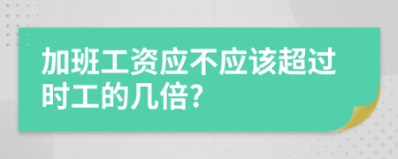 加班工資應(yīng)不應(yīng)該超過時工的幾倍?