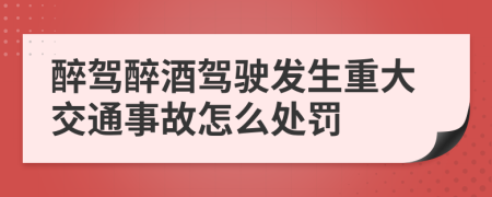 醉駕醉酒駕駛發(fā)生重大交通事故怎么處罰
