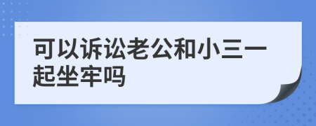 可以訴訟老公和小三一起坐牢嗎