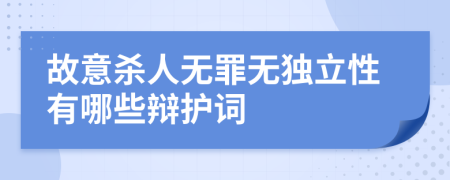 故意殺人無(wú)罪無(wú)獨(dú)立性有哪些辯護(hù)詞