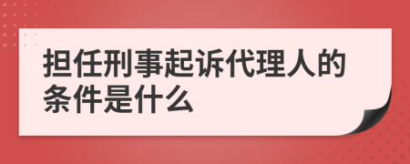 擔(dān)任刑事起訴代理人的條件是什么
