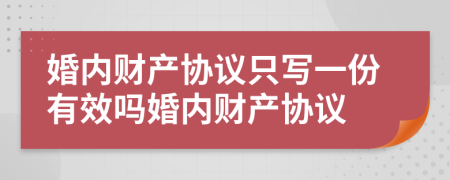 婚內(nèi)財產(chǎn)協(xié)議只寫一份有效嗎婚內(nèi)財產(chǎn)協(xié)議