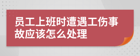 員工上班時遭遇工傷事故應(yīng)該怎么處理