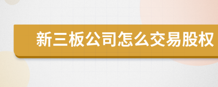 新三板公司怎么交易股權(quán)