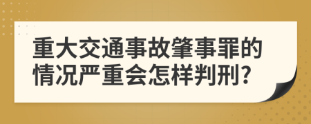 重大交通事故肇事罪的情況嚴重會怎樣判刑?