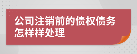 公司注銷前的債權(quán)債務(wù)怎樣樣處理