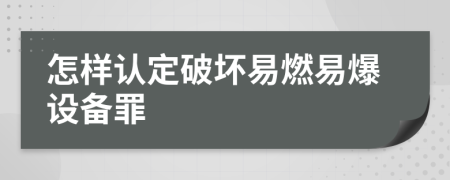 怎樣認(rèn)定破壞易燃易爆設(shè)備罪
