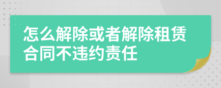 怎么解除或者解除租賃合同不違約責(zé)任
