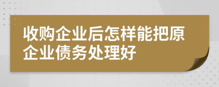 收購(gòu)企業(yè)后怎樣能把原企業(yè)債務(wù)處理好