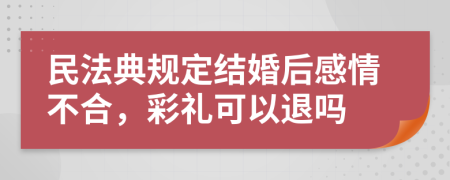 民法典規(guī)定結(jié)婚后感情不合，彩禮可以退嗎