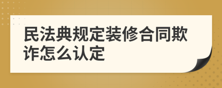 民法典規(guī)定裝修合同欺詐怎么認定