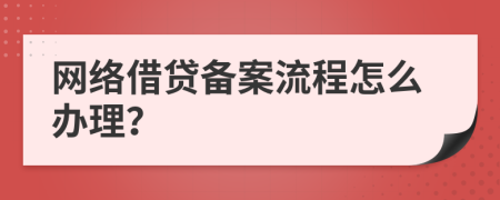 網(wǎng)絡(luò)借貸備案流程怎么辦理？