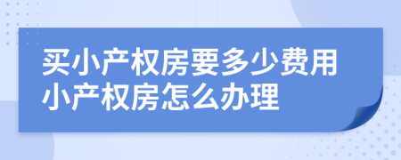 買小產(chǎn)權(quán)房要多少費用小產(chǎn)權(quán)房怎么辦理
