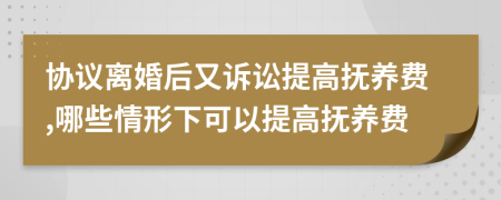 協(xié)議離婚后又訴訟提高撫養(yǎng)費,哪些情形下可以提高撫養(yǎng)費