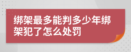 綁架最多能判多少年綁架犯了怎么處罰