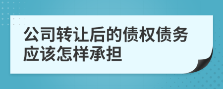 公司轉(zhuǎn)讓后的債權(quán)債務(wù)應(yīng)該怎樣承擔(dān)
