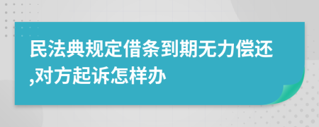 民法典規(guī)定借條到期無力償還,對方起訴怎樣辦