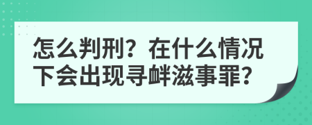 怎么判刑？在什么情況下會出現(xiàn)尋釁滋事罪？