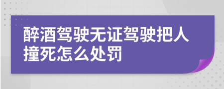 醉酒駕駛無證駕駛把人撞死怎么處罰