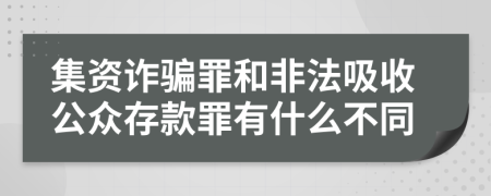 集資詐騙罪和非法吸收公眾存款罪有什么不同