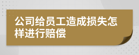公司給員工造成損失怎樣進行賠償