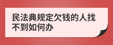 民法典規(guī)定欠錢的人找不到如何辦