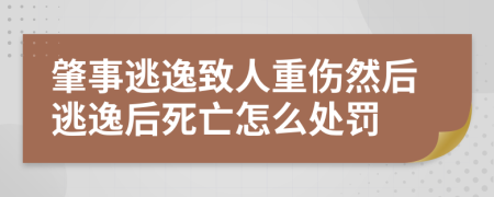肇事逃逸致人重傷然后逃逸后死亡怎么處罰