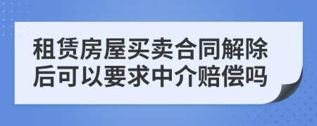 租賃房屋買(mǎi)賣(mài)合同解除后可以要求中介賠償嗎