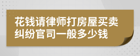 花錢請律師打房屋買賣糾紛官司一般多少錢